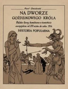 Na dworze Goździkowego Króla. Polskie formy komiksowe w kontekście europejskim od XV wieku do roku 1914. Historia popularna