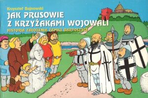 Jak Prusowie z Krzyżakami wojowali. Historia założenia Zamku Bartoszyce
