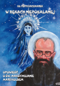 W rękach Niepokalanej. Opowieść o św. Maksymilianie Marii Kolbem